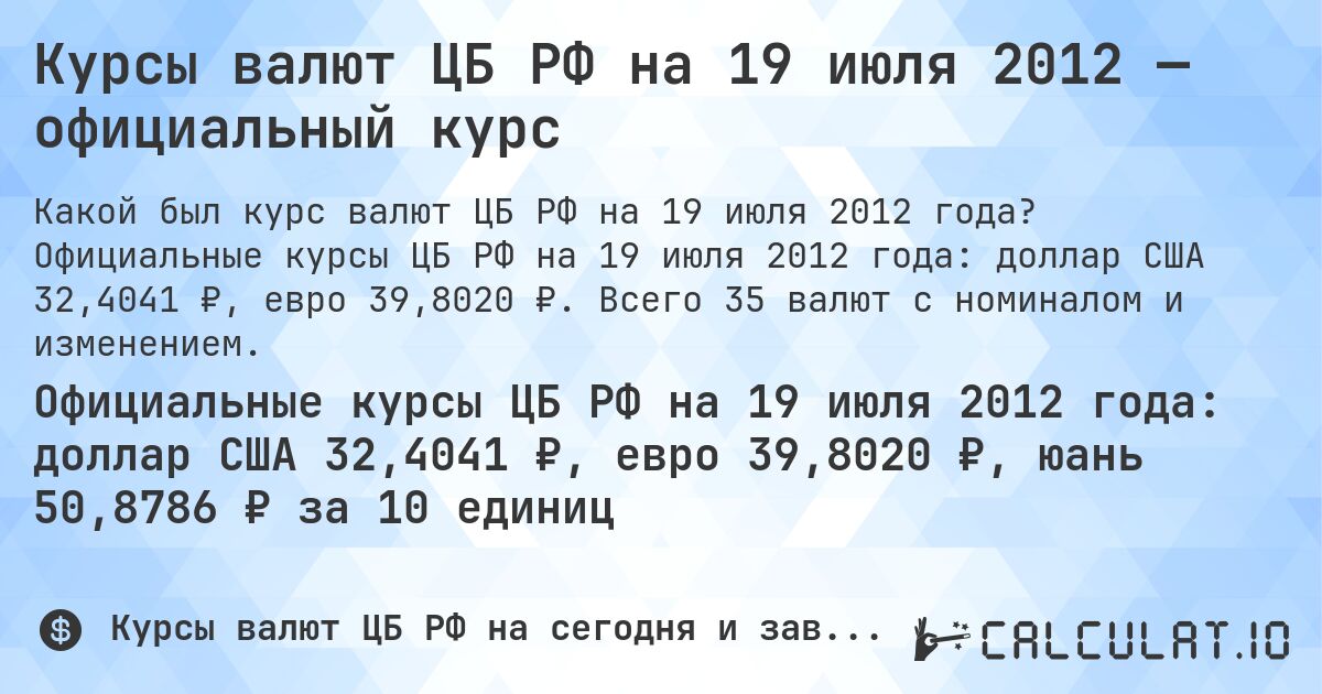 Курсы валют ЦБ РФ на 19 июля 2012 — официальный курс. Официальные курсы ЦБ РФ на 19 июля 2012 года: доллар США 32,4041 ₽, евро 39,8020 ₽. Всего 35 валют с номиналом и изменением.