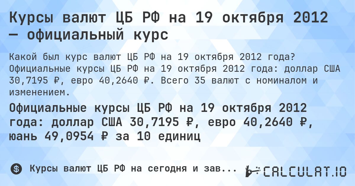 Курсы валют ЦБ РФ на 19 октября 2012 — официальный курс. Официальные курсы ЦБ РФ на 19 октября 2012 года: доллар США 30,7195 ₽, евро 40,2640 ₽. Всего 35 валют с номиналом и изменением.