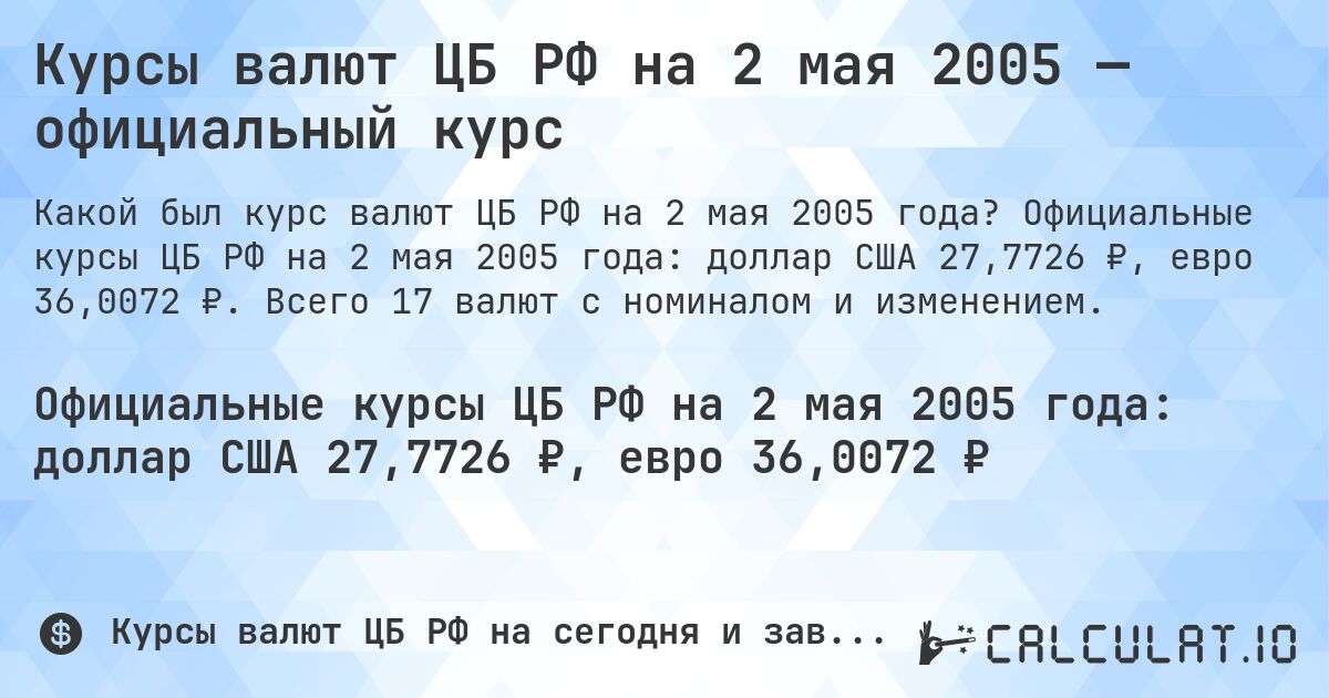 Курсы валют ЦБ РФ на 2 мая 2005 — официальный курс. Официальные курсы ЦБ РФ на 2 мая 2005 года: доллар США 27,7726 ₽, евро 36,0072 ₽. Всего 17 валют с номиналом и изменением.