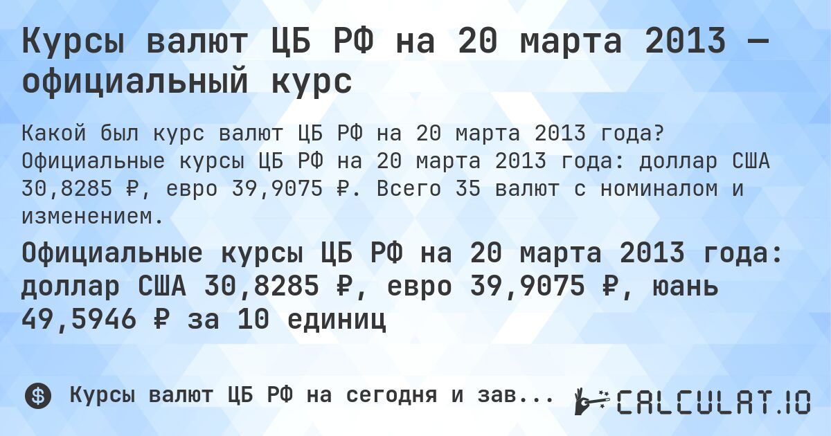 Курсы валют ЦБ РФ на 20 марта 2013 — официальный курс. Официальные курсы ЦБ РФ на 20 марта 2013 года: доллар США 30,8285 ₽, евро 39,9075 ₽. Всего 35 валют с номиналом и изменением.