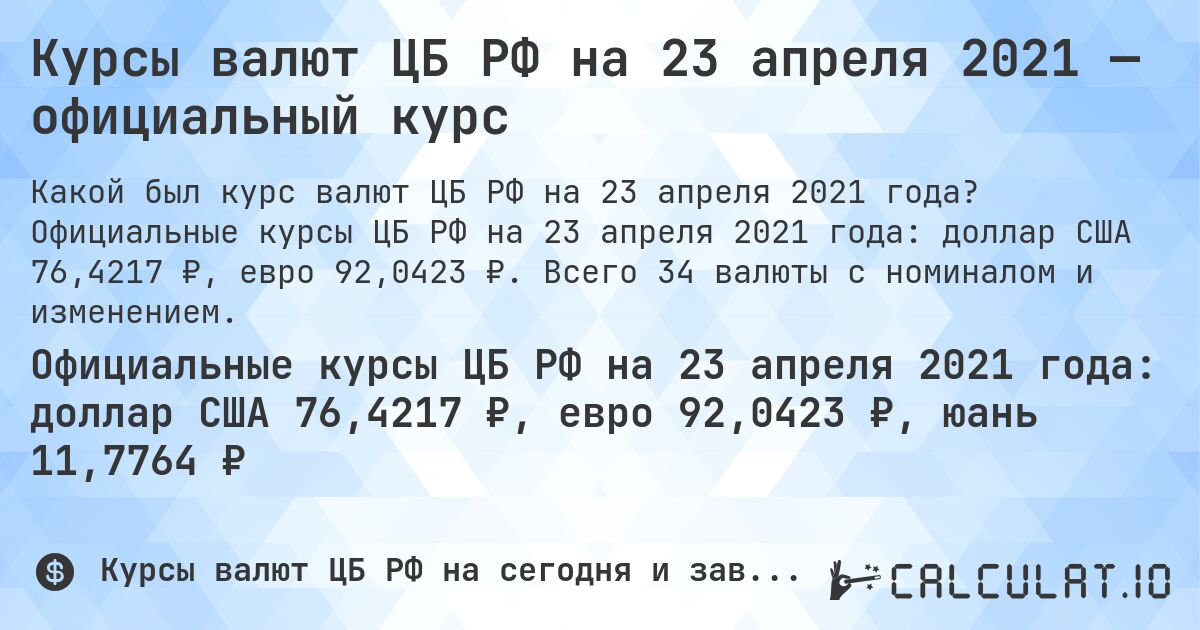 Курсы валют ЦБ РФ на 23 апреля 2021 — официальный курс. Официальные курсы ЦБ РФ на 23 апреля 2021 года: доллар США 76,4217 ₽, евро 92,0423 ₽. Всего 34 валюты с номиналом и изменением.