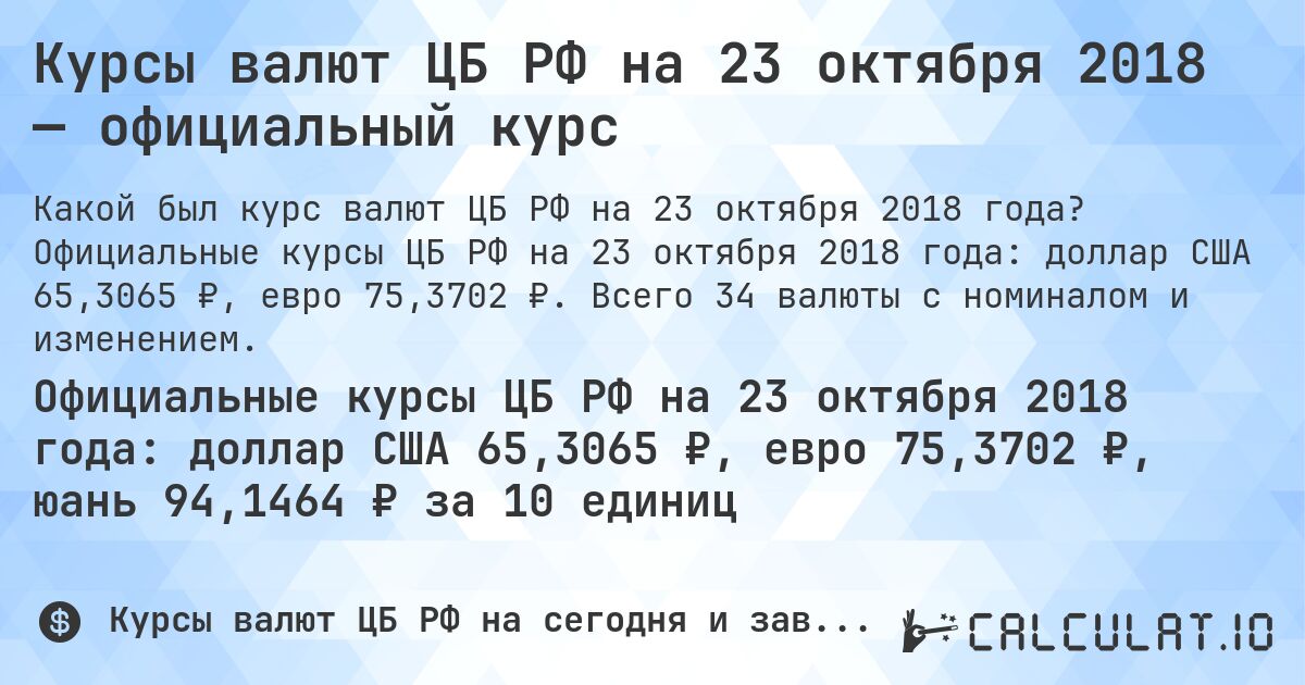 Курсы валют ЦБ РФ на 23 октября 2018 — официальный курс. Официальные курсы ЦБ РФ на 23 октября 2018 года: доллар США 65,3065 ₽, евро 75,3702 ₽. Всего 34 валюты с номиналом и изменением.