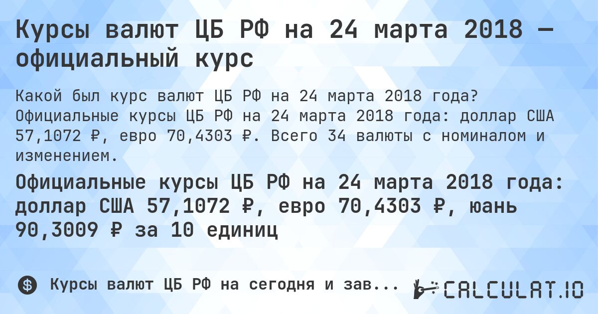 Курсы валют ЦБ РФ на 24 марта 2018 — официальный курс. Официальные курсы ЦБ РФ на 24 марта 2018 года: доллар США 57,1072 ₽, евро 70,4303 ₽. Всего 34 валюты с номиналом и изменением.