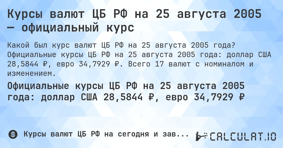 Курсы валют ЦБ РФ на 25 августа 2005 — официальный курс. Официальные курсы ЦБ РФ на 25 августа 2005 года: доллар США 28,5844 ₽, евро 34,7929 ₽. Всего 17 валют с номиналом и изменением.