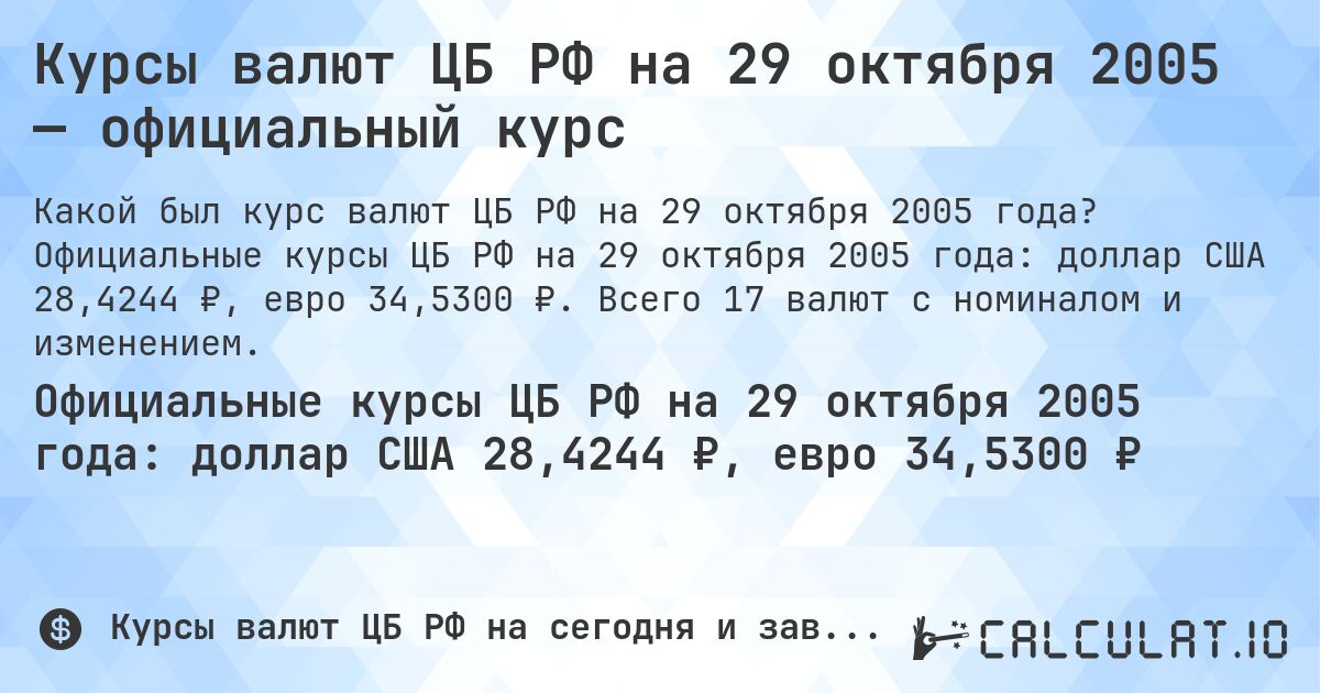 Курсы валют ЦБ РФ на 29 октября 2005 — официальный курс. Официальные курсы ЦБ РФ на 29 октября 2005 года: доллар США 28,4244 ₽, евро 34,5300 ₽. Всего 17 валют с номиналом и изменением.