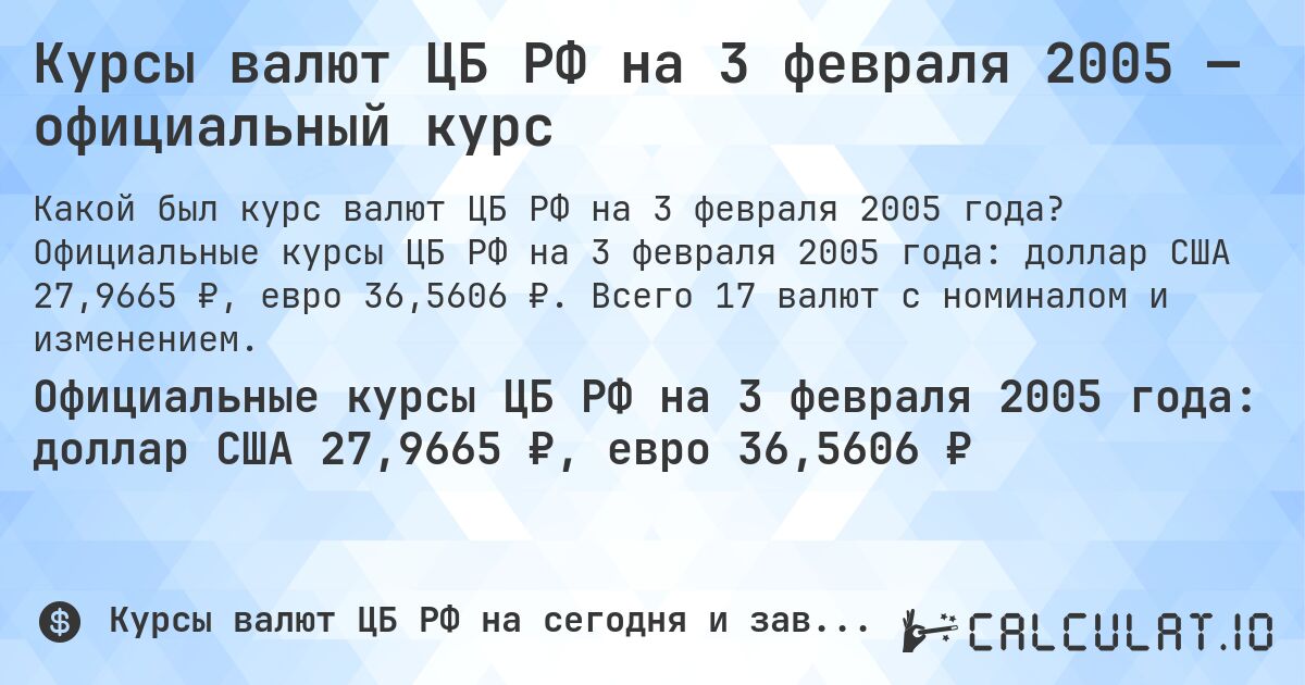 Курсы валют ЦБ РФ на 3 февраля 2005 — официальный курс. Официальные курсы ЦБ РФ на 3 февраля 2005 года: доллар США 27,9665 ₽, евро 36,5606 ₽. Всего 17 валют с номиналом и изменением.
