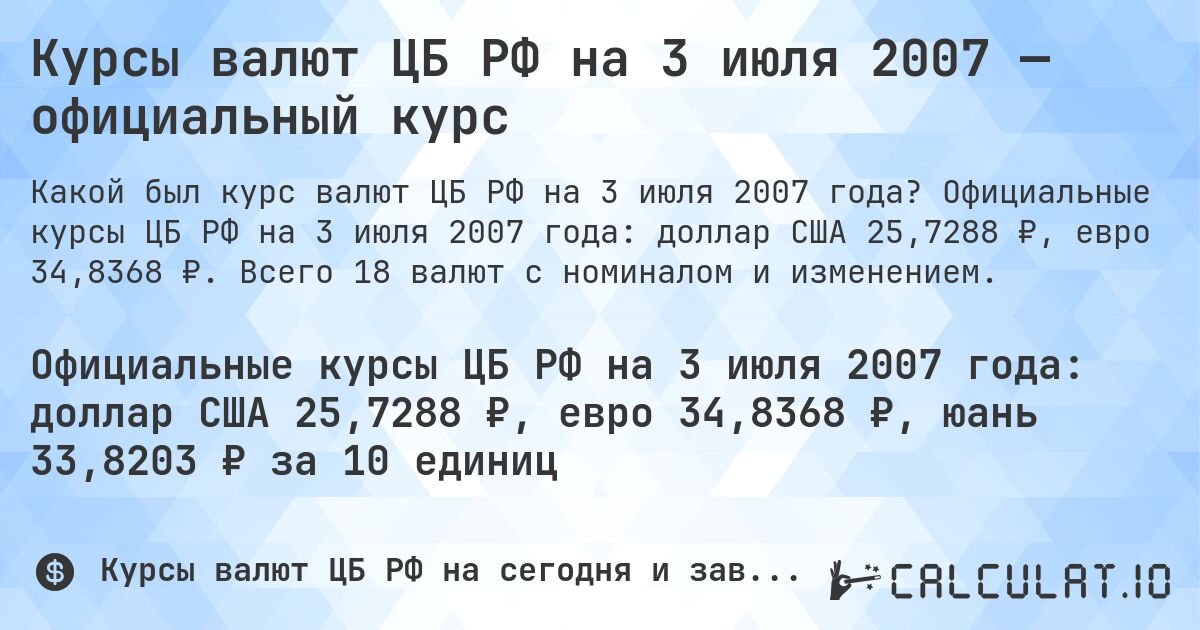 Курсы валют ЦБ РФ на 3 июля 2007 — официальный курс. Официальные курсы ЦБ РФ на 3 июля 2007 года: доллар США 25,7288 ₽, евро 34,8368 ₽. Всего 18 валют с номиналом и изменением.