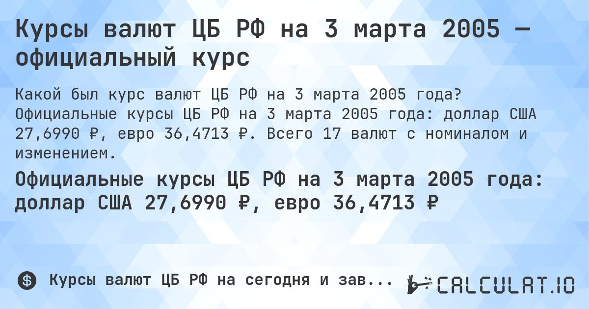 Курсы валют ЦБ РФ на 3 марта 2005 — официальный курс. Официальные курсы ЦБ РФ на 3 марта 2005 года: доллар США 27,6990 ₽, евро 36,4713 ₽. Всего 17 валют с номиналом и изменением.