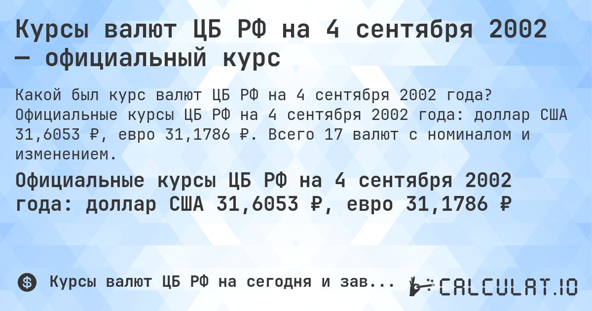 Курсы валют ЦБ РФ на 4 сентября 2002 — официальный курс. Официальные курсы ЦБ РФ на 4 сентября 2002 года: доллар США 31,6053 ₽, евро 31,1786 ₽. Всего 17 валют с номиналом и изменением.