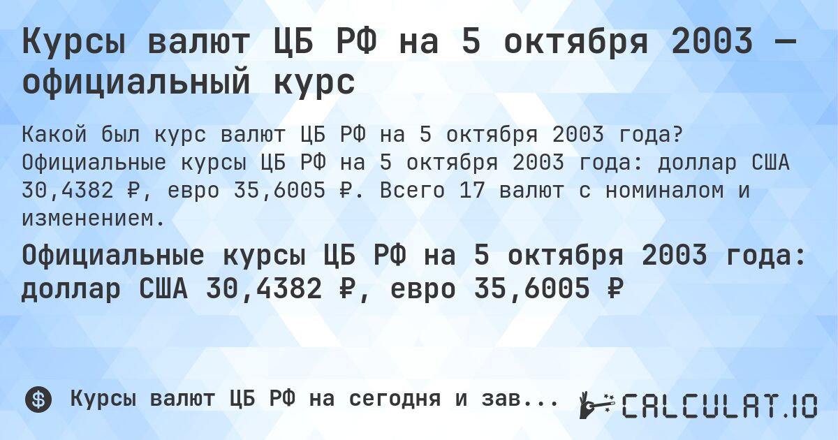 Курсы валют ЦБ РФ на 5 октября 2003 — официальный курс. Официальные курсы ЦБ РФ на 5 октября 2003 года: доллар США 30,4382 ₽, евро 35,6005 ₽. Всего 17 валют с номиналом и изменением.