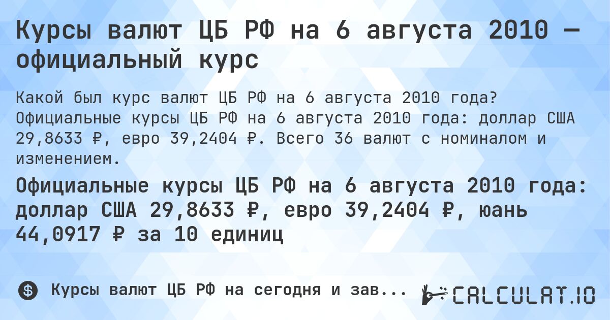 Курсы валют ЦБ РФ на 6 августа 2010 — официальный курс. Официальные курсы ЦБ РФ на 6 августа 2010 года: доллар США 29,8633 ₽, евро 39,2404 ₽. Всего 36 валют с номиналом и изменением.