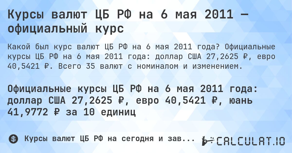 Курсы валют ЦБ РФ на 6 мая 2011 — официальный курс. Официальные курсы ЦБ РФ на 6 мая 2011 года: доллар США 27,2625 ₽, евро 40,5421 ₽. Всего 35 валют с номиналом и изменением.
