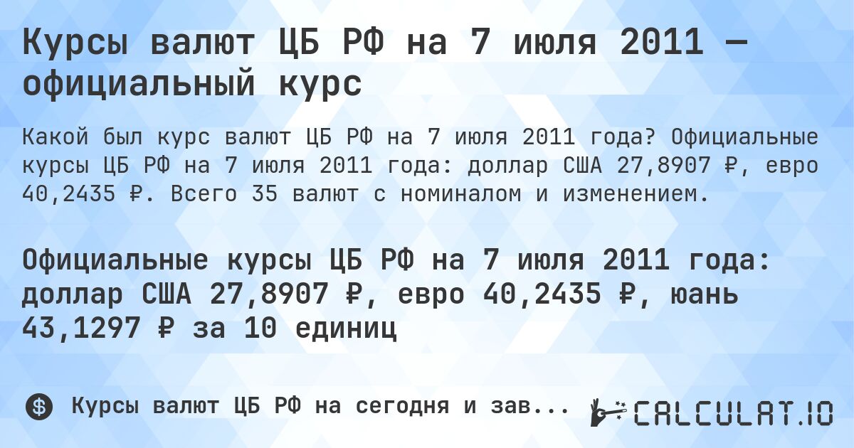 Курсы валют ЦБ РФ на 7 июля 2011 — официальный курс. Официальные курсы ЦБ РФ на 7 июля 2011 года: доллар США 27,8907 ₽, евро 40,2435 ₽. Всего 35 валют с номиналом и изменением.