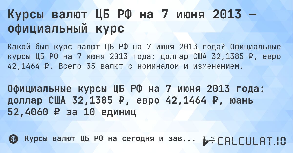 Курсы валют ЦБ РФ на 7 июня 2013 — официальный курс. Официальные курсы ЦБ РФ на 7 июня 2013 года: доллар США 32,1385 ₽, евро 42,1464 ₽. Всего 35 валют с номиналом и изменением.
