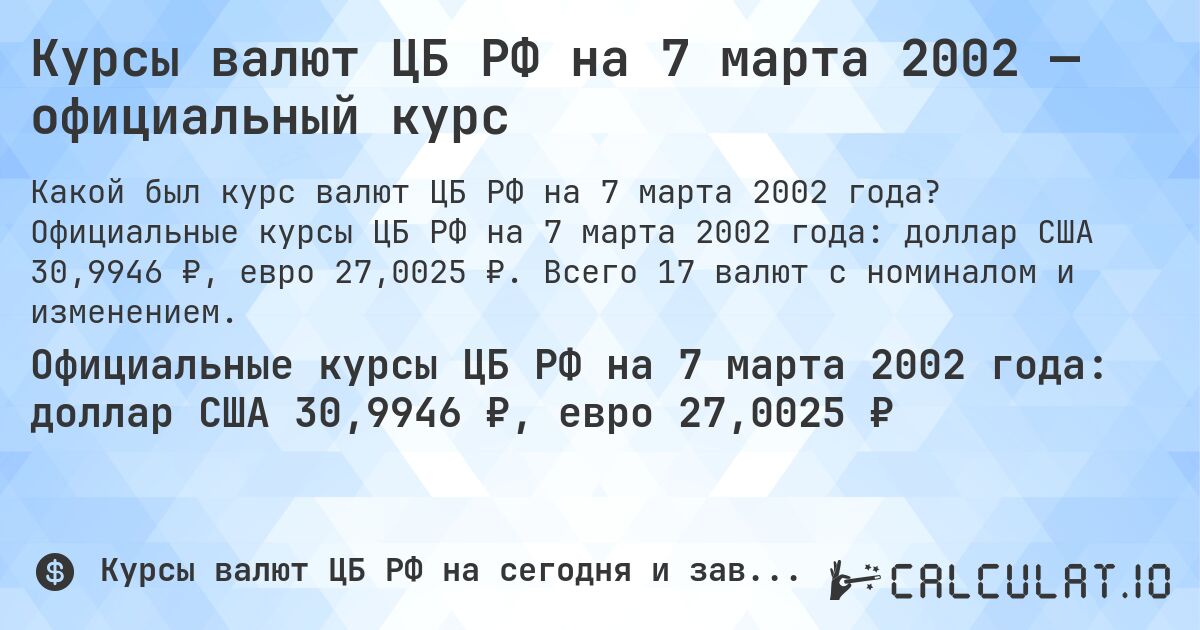 Курсы валют ЦБ РФ на 7 марта 2002 — официальный курс. Официальные курсы ЦБ РФ на 7 марта 2002 года: доллар США 30,9946 ₽, евро 27,0025 ₽. Всего 17 валют с номиналом и изменением.