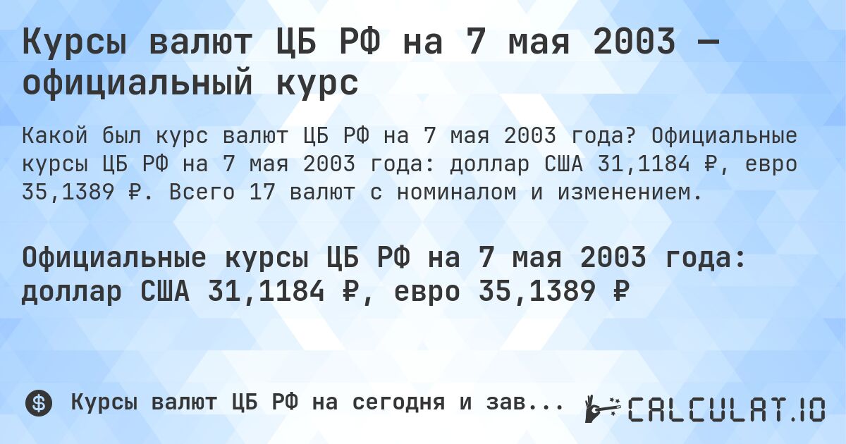 Курсы валют ЦБ РФ на 7 мая 2003 — официальный курс. Официальные курсы ЦБ РФ на 7 мая 2003 года: доллар США 31,1184 ₽, евро 35,1389 ₽. Всего 17 валют с номиналом и изменением.