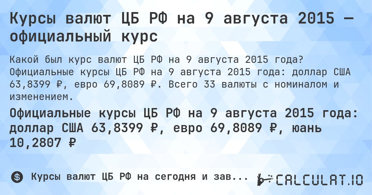 Курсы валют ЦБ РФ на 9 августа 2015 — официальный курс. Официальные курсы ЦБ РФ на 9 августа 2015 года: доллар США 63,8399 ₽, евро 69,8089 ₽. Всего 33 валюты с номиналом и изменением.