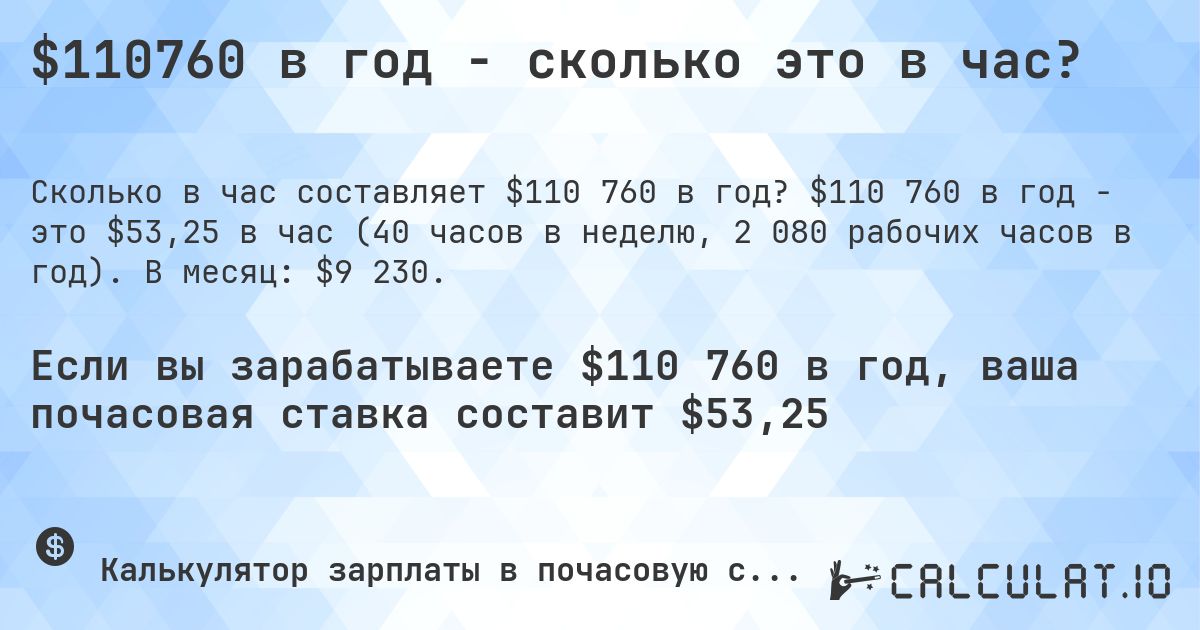 $110760 в год - сколько это в час?. $110 760 в год - это $53,25 в час (40 часов в неделю, 2 080 рабочих часов в год). В месяц: $9 230.