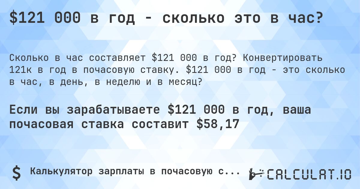 $121 000 в год - сколько это в час?. Конвертировать 121к в год в почасовую ставку. $121 000 в год - это сколько в час, в день, в неделю и в месяц?