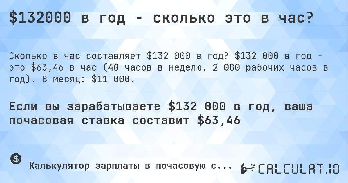 $132000 в год - сколько это в час?. $132 000 в год - это $63,46 в час (40 часов в неделю, 2 080 рабочих часов в год). В месяц: $11 000.