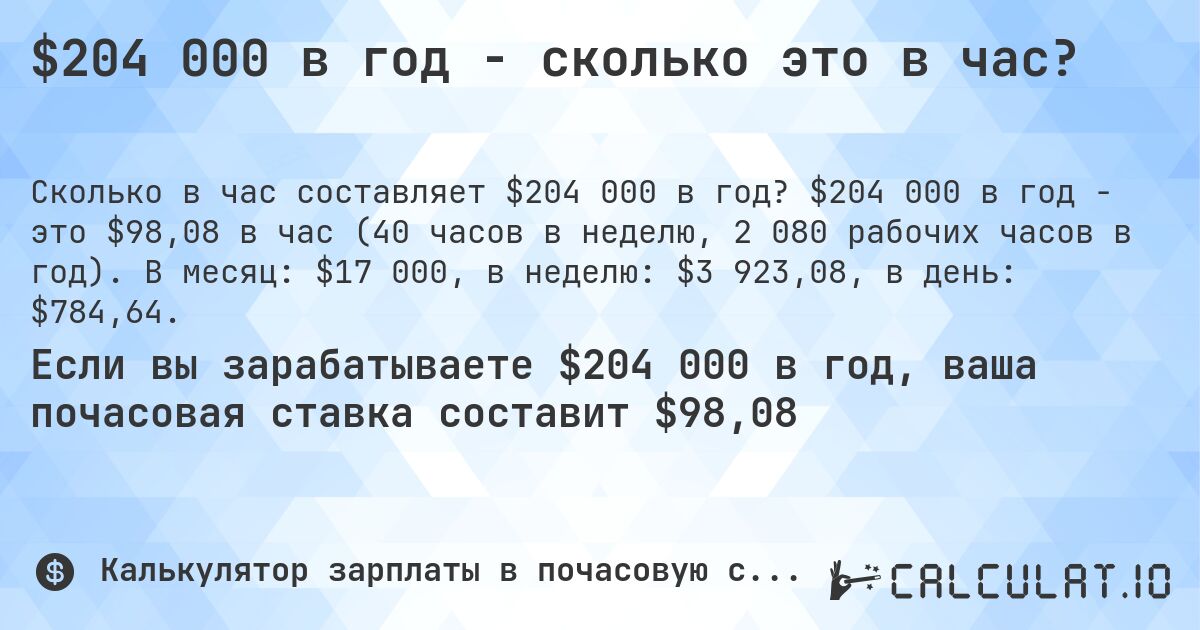 $204 000 в год - сколько это в час?. $204 000 в год - это $98,08 в час (40 часов в неделю, 2 080 рабочих часов в год). В месяц: $17 000, в неделю: $3 923,08, в день: $784,64.