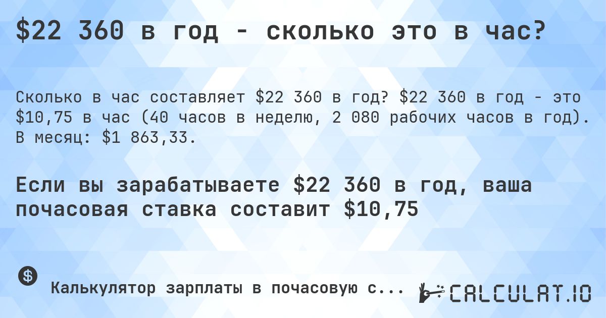 $22 360 в год - сколько это в час?. $22 360 в год - это $10,75 в час (40 часов в неделю, 2 080 рабочих часов в год). В месяц: $1 863,33.