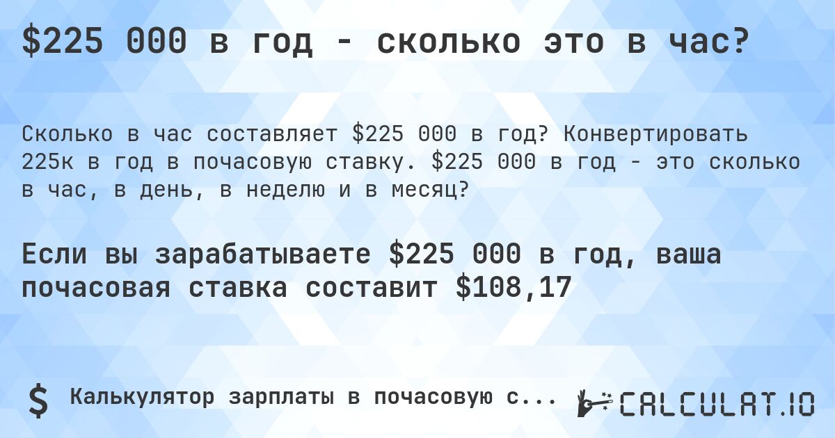 $225 000 в год - сколько это в час?. Конвертировать 225к в год в почасовую ставку. $225 000 в год - это сколько в час, в день, в неделю и в месяц?