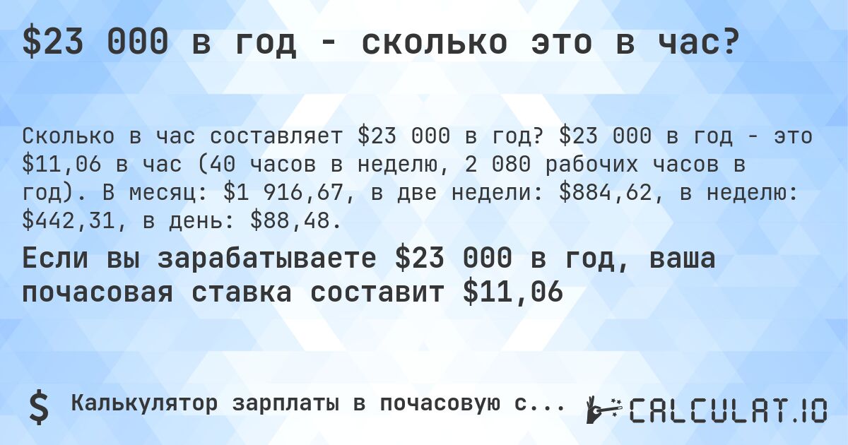 $23 000 в год - сколько это в час?. $23 000 в год - это $11,06 в час (40 часов в неделю, 2 080 рабочих часов в год). В месяц: $1 916,67, в две недели: $884,62, в неделю: $442,31, в день: $88,48.