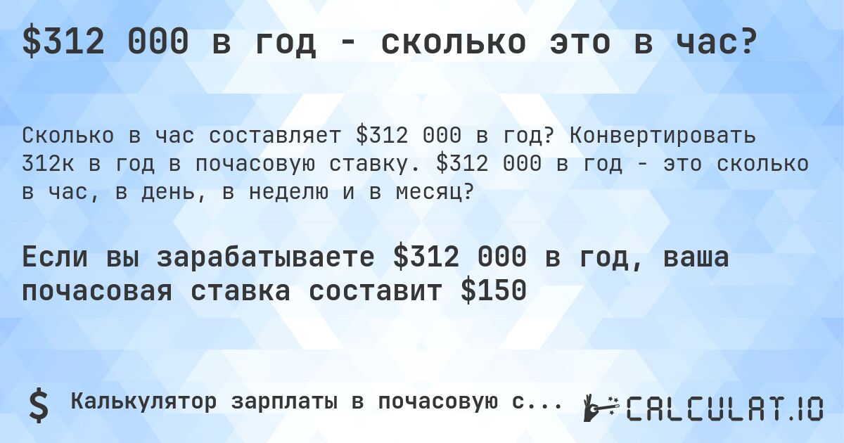 $312 000 в год - сколько это в час?. Конвертировать 312к в год в почасовую ставку. $312 000 в год - это сколько в час, в день, в неделю и в месяц?