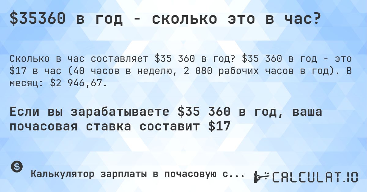 $35360 в год - сколько это в час?. $35 360 в год - это $17 в час (40 часов в неделю, 2 080 рабочих часов в год). В месяц: $2 946,67.