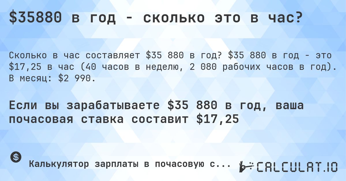 $35880 в год - сколько это в час?. $35 880 в год - это $17,25 в час (40 часов в неделю, 2 080 рабочих часов в год). В месяц: $2 990.