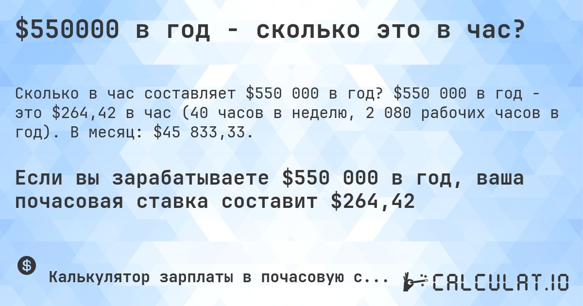 $550000 в год - сколько это в час?. $550 000 в год - это $264,42 в час (40 часов в неделю, 2 080 рабочих часов в год). В месяц: $45 833,33.