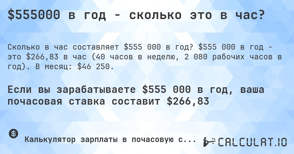 $555000 в год - сколько это в час?. $555 000 в год - это $266,83 в час (40 часов в неделю, 2 080 рабочих часов в год). В месяц: $46 250.