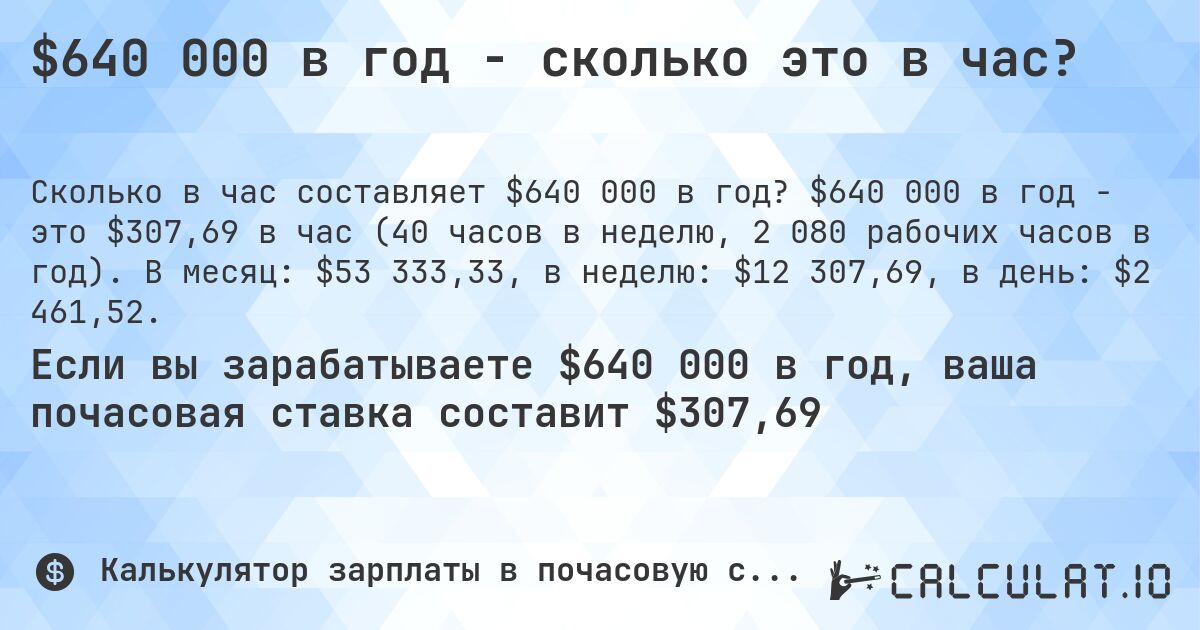 $640 000 в год - сколько это в час?. $640 000 в год - это $307,69 в час (40 часов в неделю, 2 080 рабочих часов в год). В месяц: $53 333,33, в неделю: $12 307,69, в день: $2 461,52.