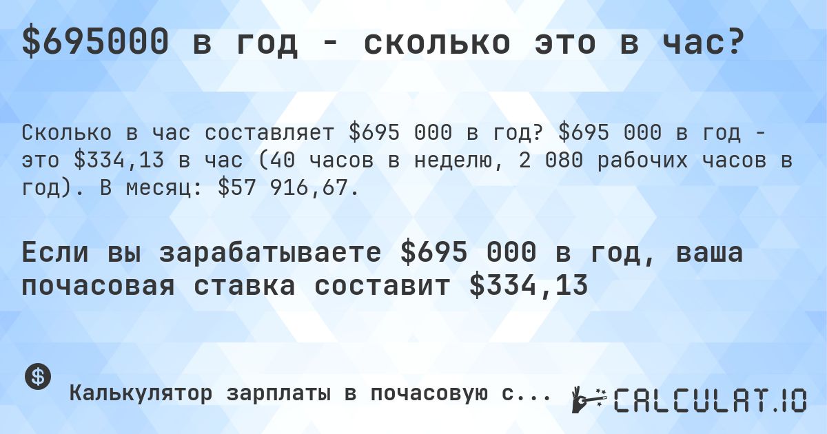 $695000 в год - сколько это в час?. $695 000 в год - это $334,13 в час (40 часов в неделю, 2 080 рабочих часов в год). В месяц: $57 916,67.