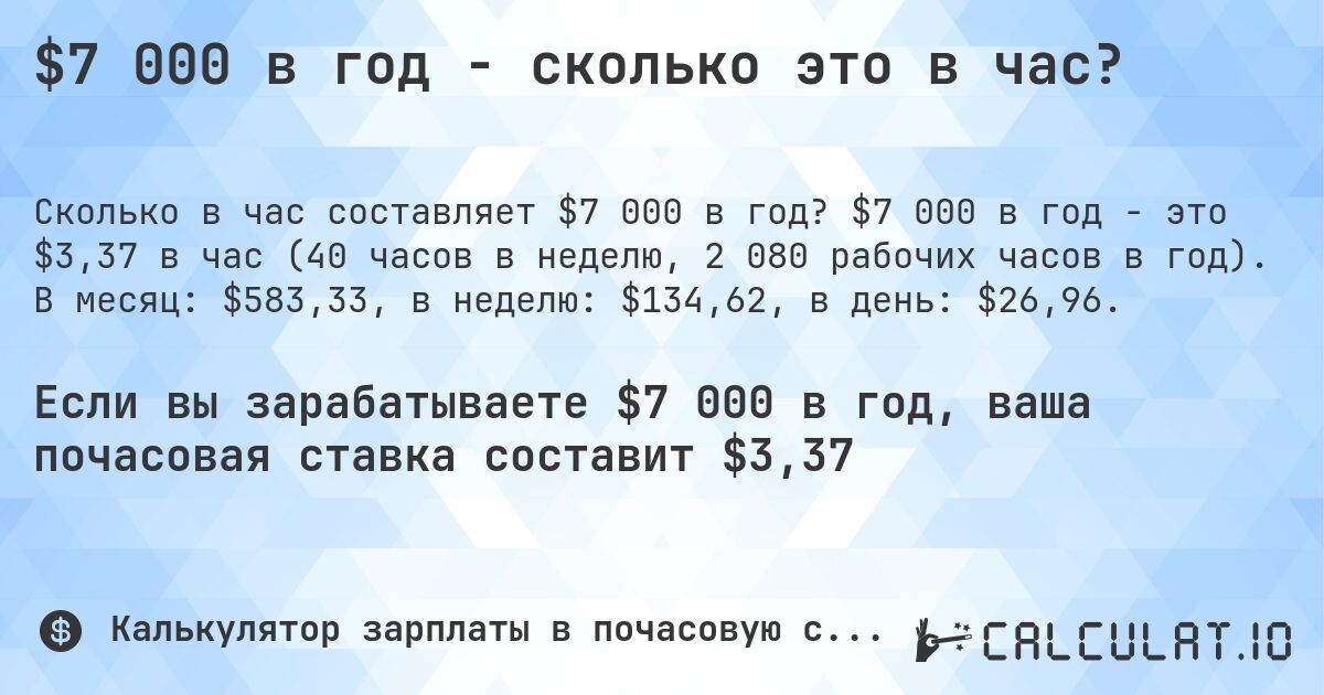 $7 000 в год - сколько это в час?. $7 000 в год - это $3,37 в час (40 часов в неделю, 2 080 рабочих часов в год). В месяц: $583,33, в неделю: $134,62, в день: $26,96.