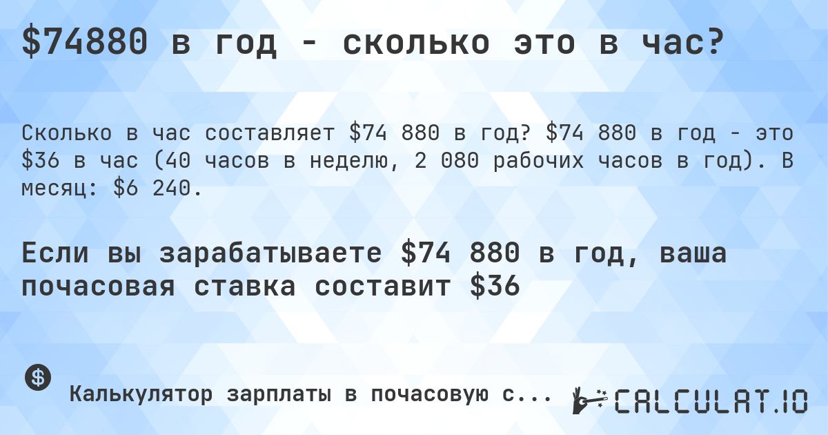 $74880 в год - сколько это в час?. $74 880 в год - это $36 в час (40 часов в неделю, 2 080 рабочих часов в год). В месяц: $6 240.