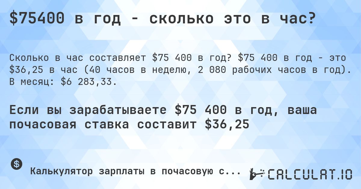 $75400 в год - сколько это в час?. $75 400 в год - это $36,25 в час (40 часов в неделю, 2 080 рабочих часов в год). В месяц: $6 283,33.