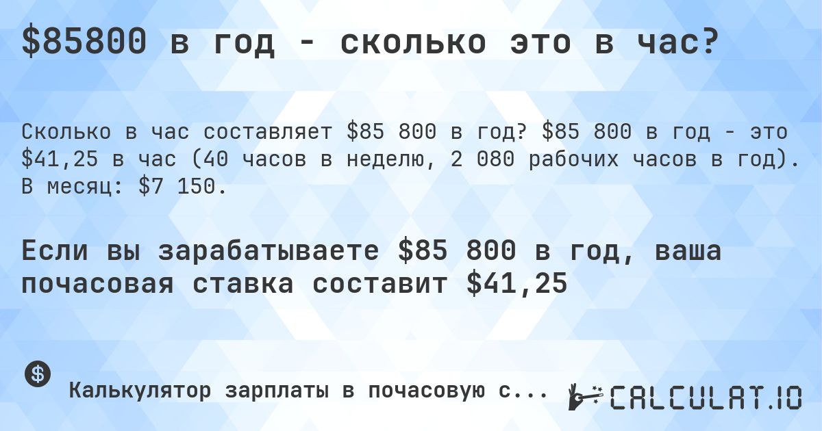 $85800 в год - сколько это в час?. $85 800 в год - это $41,25 в час (40 часов в неделю, 2 080 рабочих часов в год). В месяц: $7 150.