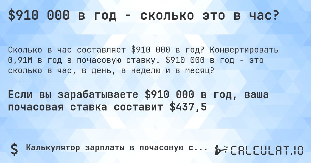 $910 000 в год - сколько это в час?. Конвертировать 0,91M в год в почасовую ставку. $910 000 в год - это сколько в час, в день, в неделю и в месяц?