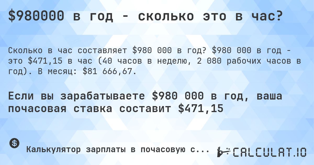 $980000 в год - сколько это в час?. $980 000 в год - это $471,15 в час (40 часов в неделю, 2 080 рабочих часов в год). В месяц: $81 666,67.