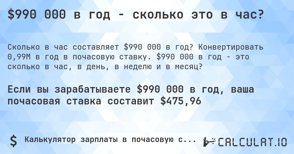 $990 000 в год - сколько это в час?. Конвертировать 0,99M в год в почасовую ставку. $990 000 в год - это сколько в час, в день, в неделю и в месяц?