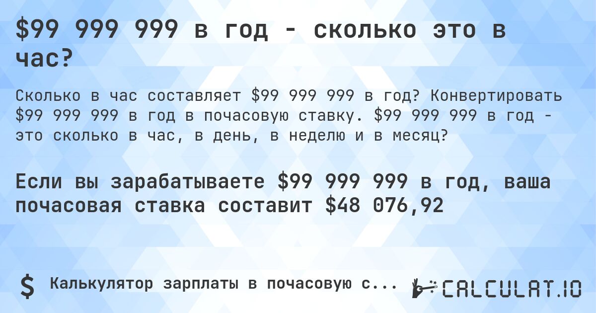 $99 999 999 в год - сколько это в час?. Конвертировать $99 999 999 в год в почасовую ставку. $99 999 999 в год - это сколько в час, в день, в неделю и в месяц?