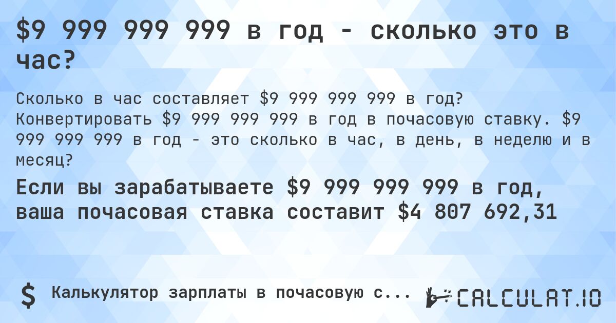 $9 999 999 999 в год - сколько это в час?. Конвертировать $9 999 999 999 в год в почасовую ставку. $9 999 999 999 в год - это сколько в час, в день, в неделю и в месяц?