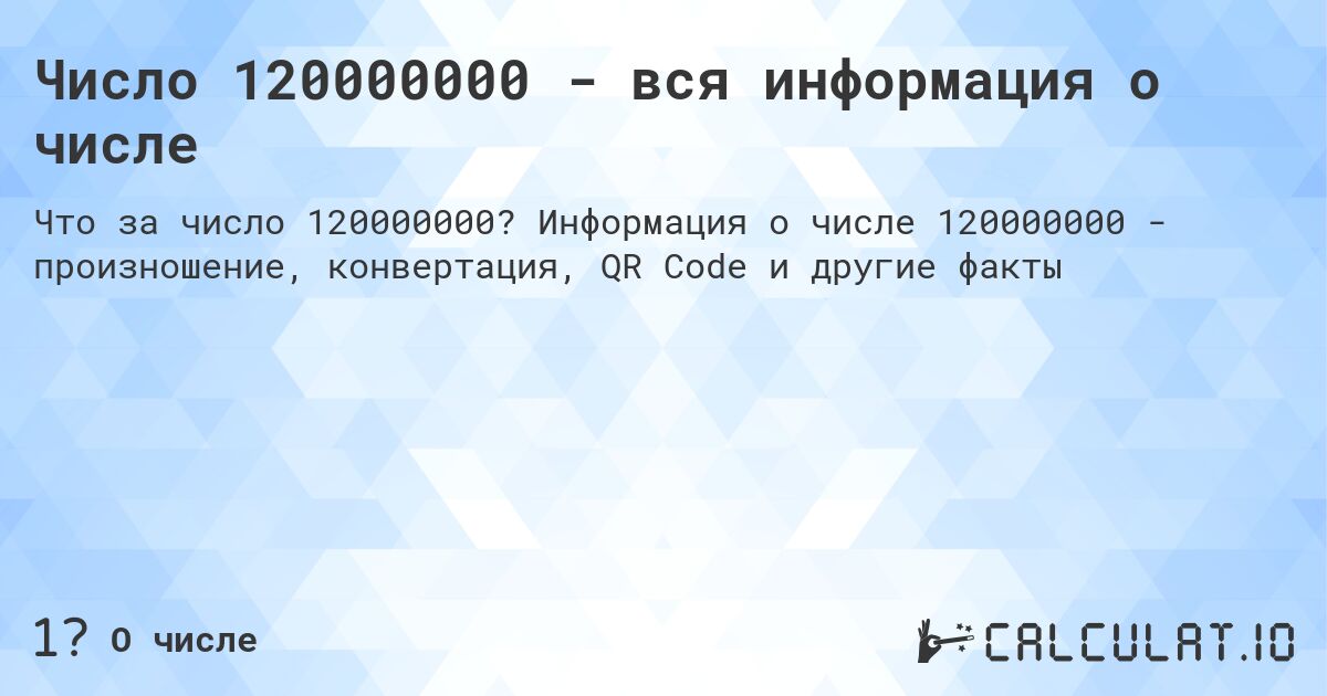 Число 120000000 - вся информация о числе. Информация о числе 120000000 - произношение, конвертация, QR Code и другие факты