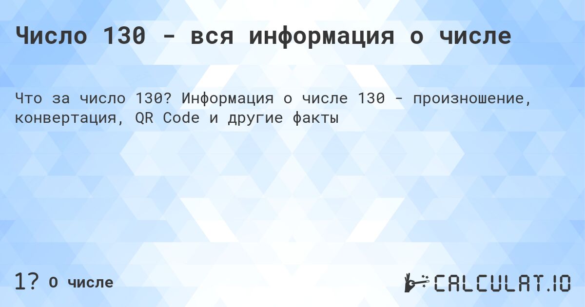 Число 130 - вся информация о числе. Информация о числе 130 - произношение, конвертация, QR Code и другие факты