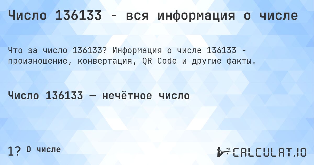 Число 136133 - вся информация о числе. Информация о числе 136133 - произношение, конвертация, QR Code и другие факты.