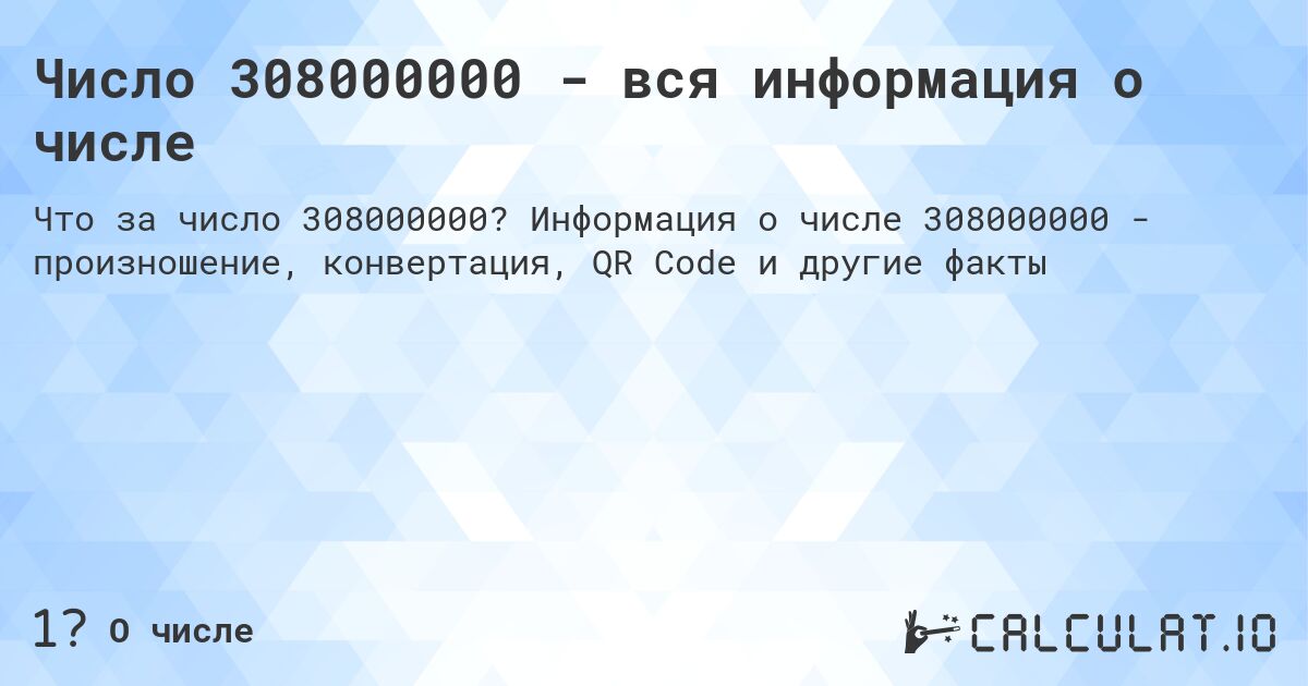 Число 308000000 - вся информация о числе. Информация о числе 308000000 - произношение, конвертация, QR Code и другие факты