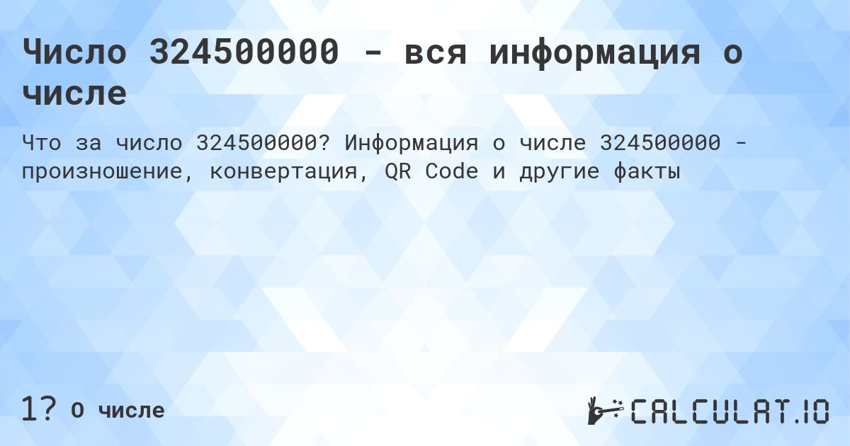Число 324500000 - вся информация о числе. Информация о числе 324500000 - произношение, конвертация, QR Code и другие факты