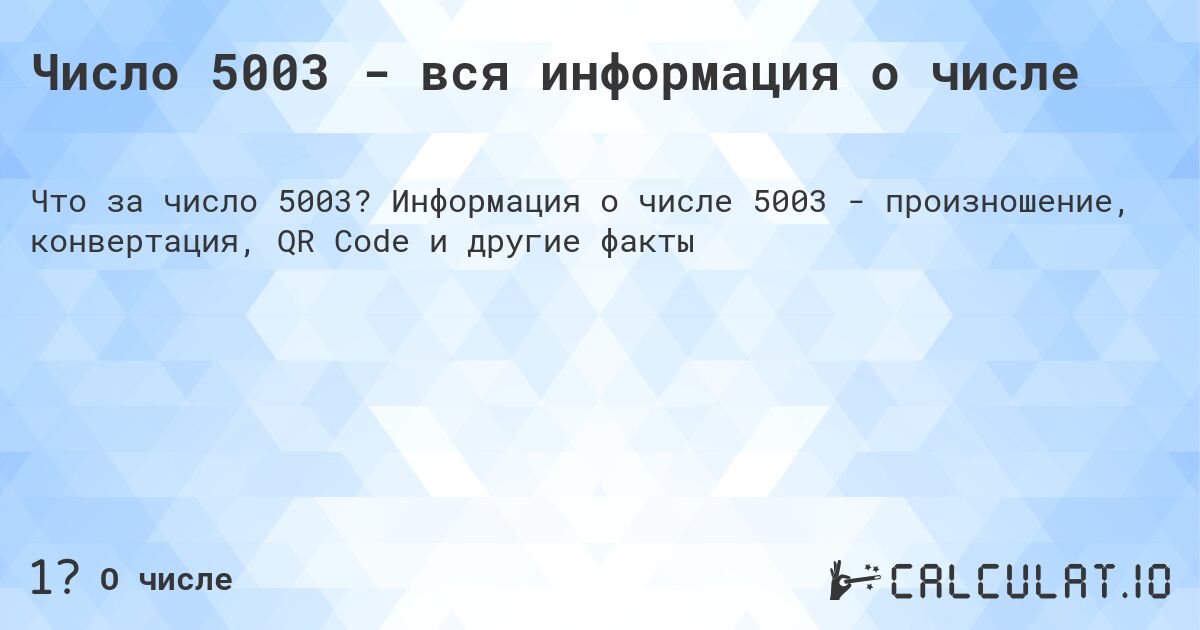Число 5003 - вся информация о числе. Информация о числе 5003 - произношение, конвертация, QR Code и другие факты